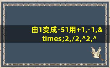 由1变成-51用+1,-1,×2,/2,^2,^3